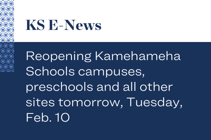 Reopening Kamehameha Schools campuses, preschools and all other sites tomorrow, Tuesday, Feb. 10